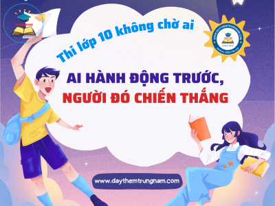 Thi lớp 10 không chờ ai - ai hành động trước, người đó chiến thắng