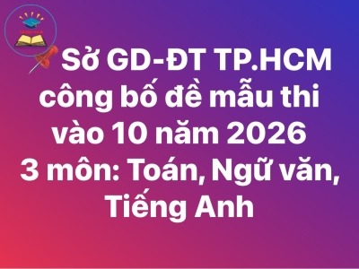 Công bố đề mẫu 3 môn Toán, Ngữ văn, Tiếng Anh thi lớp 10 TPHCM 2026